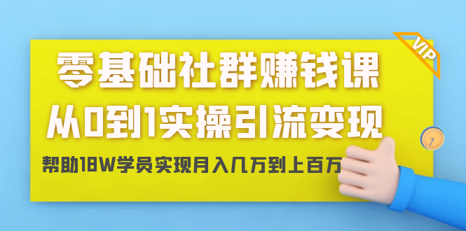 零基础社群赚钱课：从0到1实操引流变现，帮助18W学员实现月入几万到上百万_酷乐网