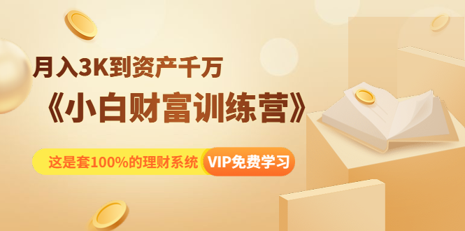 《小白财富训练营》月入3K到资产千万，这是套100%的理财系统（11节课）_酷乐网