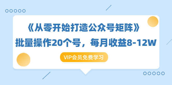 《从零开始打造公众号矩阵》批量操作20个号，每月收益大概8-12W（44节课）_酷乐网