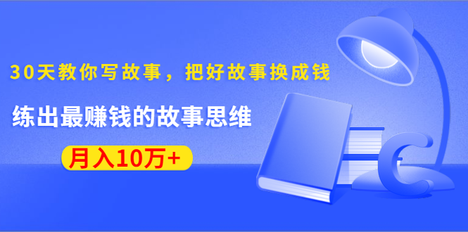 《30天教你写故事，把好故事换成钱》练出最赚钱的故事思维，月入10万+_酷乐网