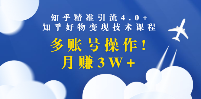 知乎精准引流4.0+知乎好物变现技术课程：多账号操作，月赚3W+（13节课）_酷乐网