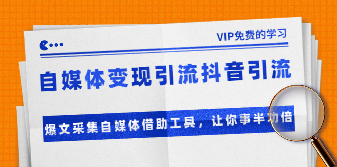 自媒体变现引流抖音引流+爆文采集自媒体借助工具，让你事半功倍（附素材）_酷乐网