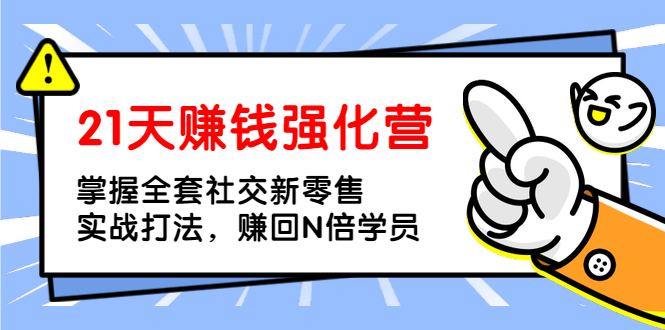 21天赚钱强化营，掌握全套社交新零售实战打法，赚回N倍学员（完结）_酷乐网