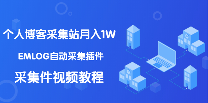 个人博客采集站月入1W+EMLOG自动采集插件+采集件视频教程（无水印课程）_酷乐网