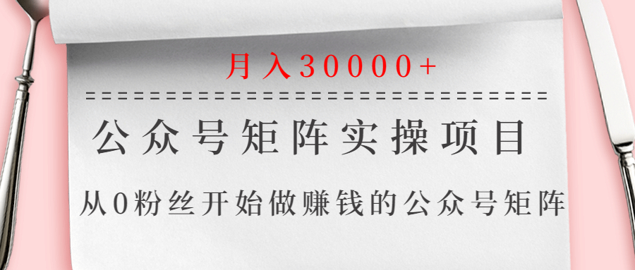 公众号矩阵实操项目，从0粉丝开始做赚钱的公众号矩阵，月入30000+_酷乐网