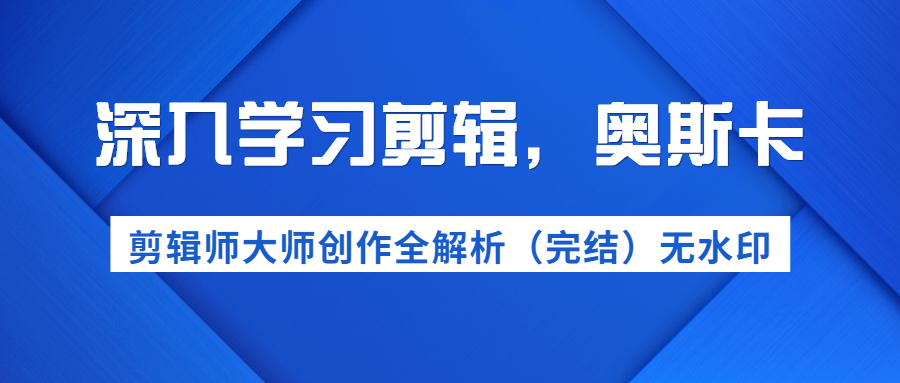 图片[2]_深入学习剪辑，奥斯卡丨剪辑师大师创作全解析（完结）价值299元_酷乐网