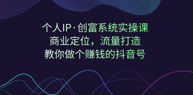 个人IP·创富系统实操课：商业定位，流量打造，教你做个赚钱的抖音号_酷乐网