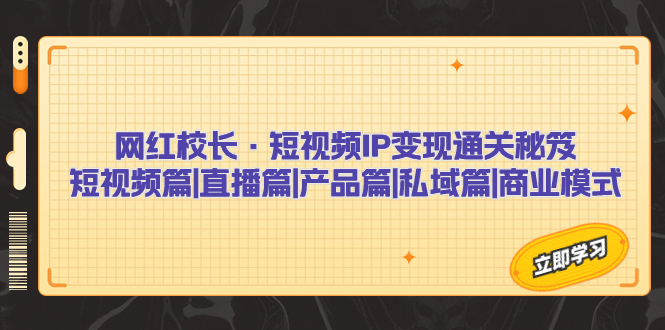 网红校长·短视频IP变现通关秘笈：短视频篇+直播篇+产品篇+私域篇+商业模式_酷乐网