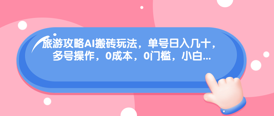 旅游攻略AI搬砖玩法，单号日入几十，可多号操作，0成本，0门槛，小白._酷乐网