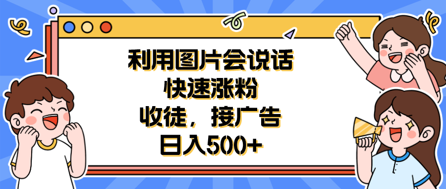 利用会说话的图片快速涨粉，收徒，接广告日入500+_酷乐网