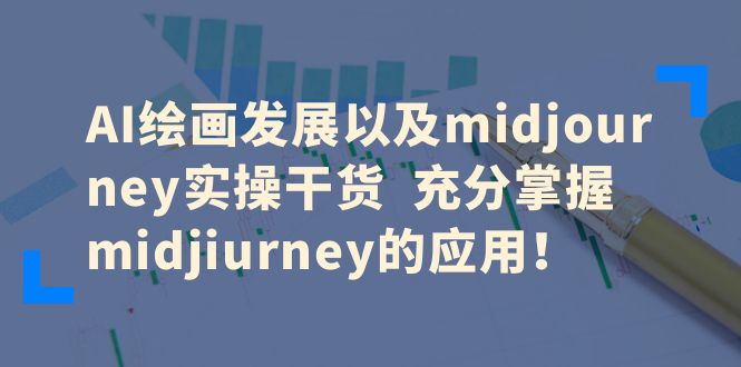 AI绘画发展以及midjourney实操干货  充分掌握midjiurney的应用！_酷乐网