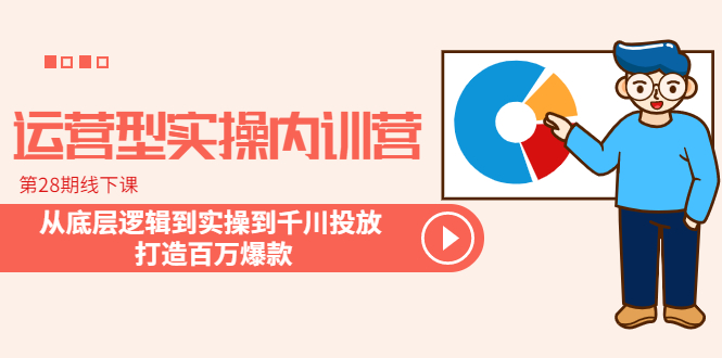 运营型实操内训营-第28期线下课 从底层逻辑到实操到千川投放 打造百万爆款_酷乐网