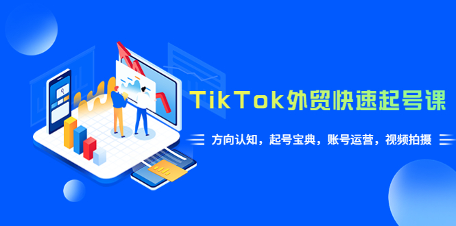 TikTok/外贸·快速起号课，方向认知，起号宝典，账号运营，视频拍摄(33节)_酷乐网