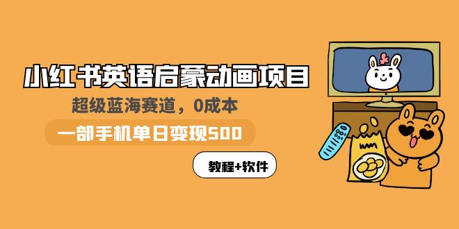 小红书英语启蒙动画项目：蓝海赛道 0成本，一部手机日入500+（教程+资源）_酷乐网