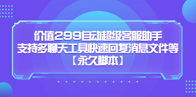 价值299自动超级客服助手，支持多聊天工具快速回复消息文件等【永久脚本】_酷乐网