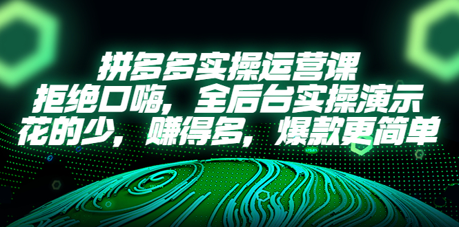 拼多多实操运营课：拒绝口嗨，全后台实操演示，花的少，赚得多，爆款更简单_酷乐网