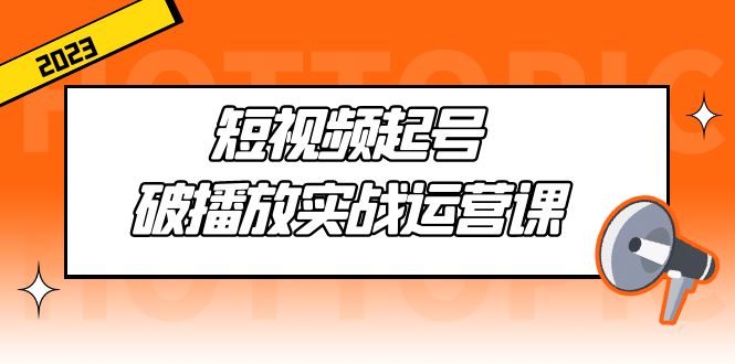 短视频起号·破播放实战运营课，用通俗易懂大白话带你玩转短视频_酷乐网