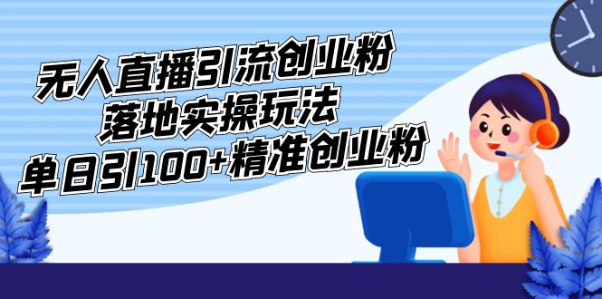 外面收费3980的无人直播引流创业粉落地实操玩法，单日引100+精准创业粉_酷乐网