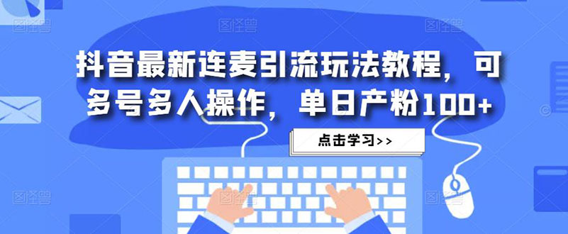 抖音最新连麦引流玩法教程，可多号多人操作，单日产粉100+_酷乐网