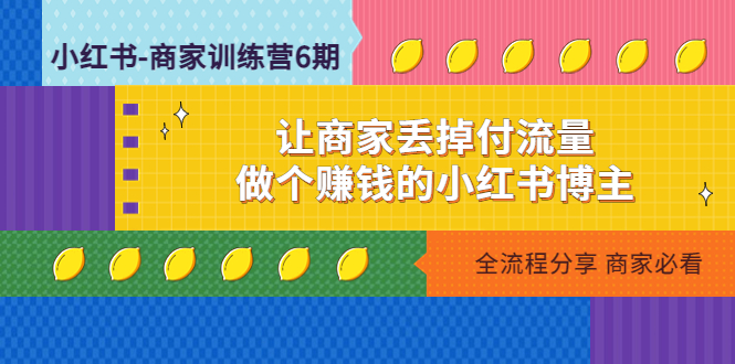 小红书-商家训练营12期：让商家丢掉付流量，做个赚钱的小红书博主_酷乐网