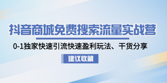 抖音商城免费搜索流量实战营：0-1独家快速引流快速盈利玩法、干货分享_酷乐网