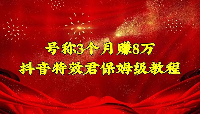 号称3个月赚8万的抖音特效君保姆级教程，新手一个月搞5000+（教程+软件）_酷乐网