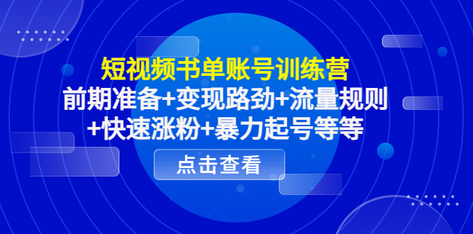 短视频书单账号训练营，前期准备+变现路劲+流量规则+快速涨粉+暴力起号等等_酷乐网