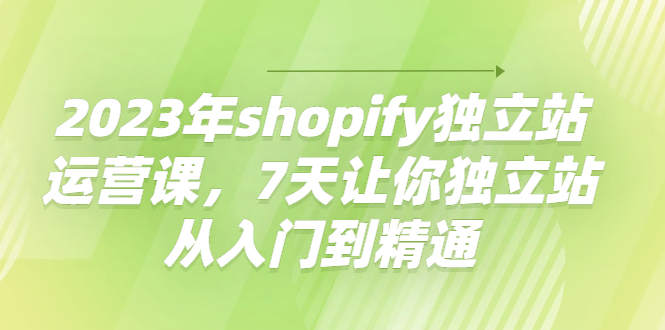 2023年shopify独立站运营课，7天让你独立站从入门到精通_酷乐网