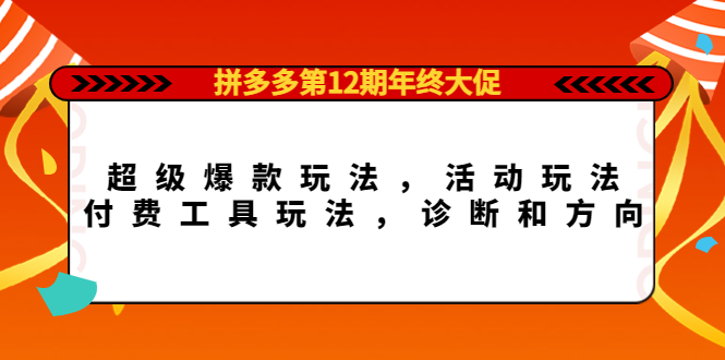 拼多多第12期年终大促：超级爆款玩法，活动玩法，付费工具玩法，诊断和方向_酷乐网