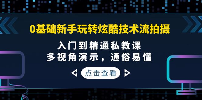 0基础新手玩转炫酷技术流拍摄：入门到精通私教课，多视角演示，通俗易懂_酷乐网