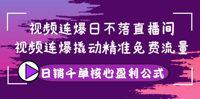 视频连爆日不落直播间，视频连爆撬动精准免费流量，日销千单核心盈利公式_酷乐网