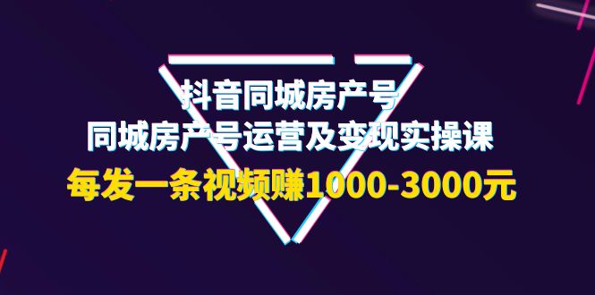 抖音同城房产号，同城房产号运营及变现实操课，每发一条视频赚1000-3000元_酷乐网