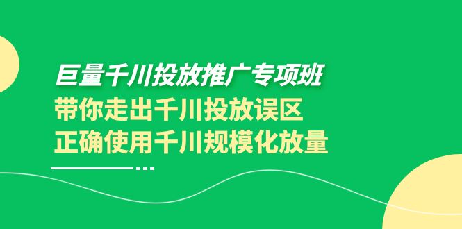 巨量千川投放推广专项班，带你走出千川投放误区正确使用千川规模化放量_酷乐网