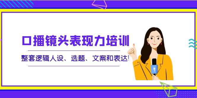 口播镜头表现力培训：整套逻辑人设、选题、文案和表达！_酷乐网