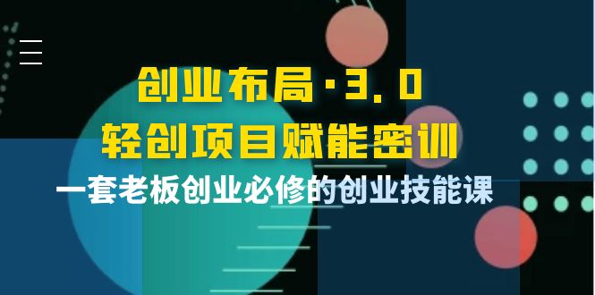 创业布局·3.0轻创项目赋能密训，一套老板创业必修的创业技能课_酷乐网