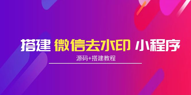 搭建微信去水印小程序 带流量主【源码+搭建教程】_酷乐网