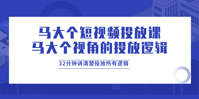 马大个短视频投放课，马大个视角的投放逻辑，32分钟讲清楚投放所有逻辑_酷乐网