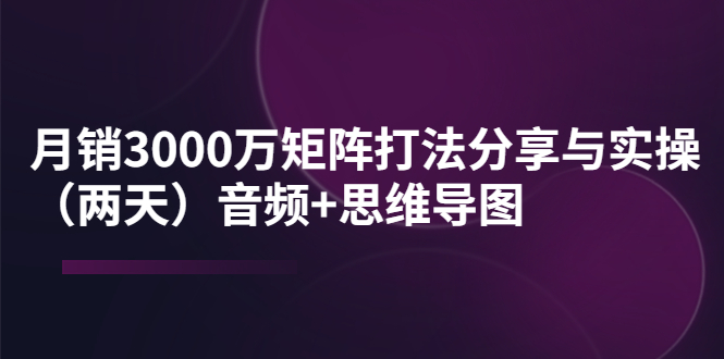 某线下培训：月销3000万矩阵打法分享与实操（两天）音频+思维导图_酷乐网