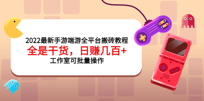 2022最新手游端游全平台搬砖教程，全是干货，日赚几百+工作室可批量操作_酷乐网