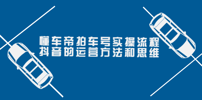 懂车帝拍车号实操流程：抖音的运营方法和思维（价值699元）_酷乐网