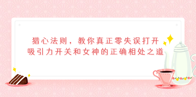 猎心法则，教你真正零失误打开吸引力开关和女神的正确相处之道_酷乐网