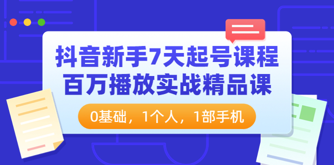 抖音新手7天起号课程：百万播放实战精品课，0基础，1个人，1部手机_酷乐网