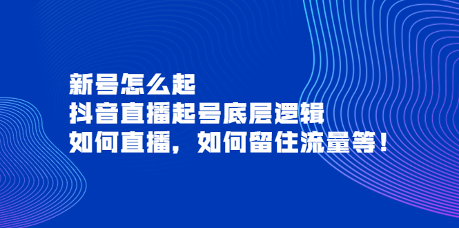 新号怎么起，抖音直播起号底层逻辑，如何直播，如何留住流量等！_酷乐网