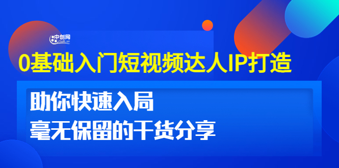 0基础入门短视频达人IP打造：助你快速入局 毫无保留的干货分享(10节视频课)_酷乐网