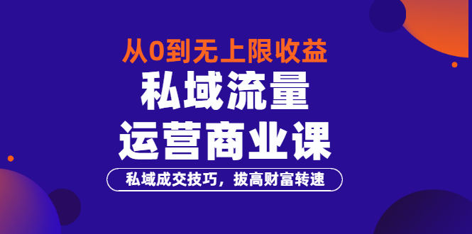 从0到无上限收益的《私域流量运营商业课》私域成交技巧，拔高财富转速_酷乐网