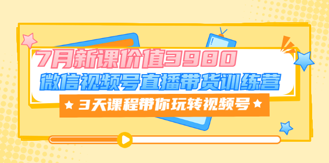 微信视频号直播带货训练营，3天课程带你玩转视频号：7月新课_酷乐网