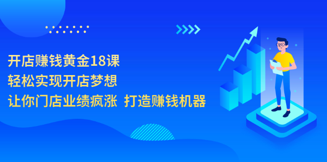 开店赚钱黄金18课，轻松实现开店梦想，让你门店业绩疯涨  打造赚钱机器_酷乐网