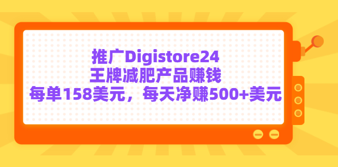 推广Digistore24王牌减肥产品赚钱，每单158美元，每天净赚500+美元_酷乐网