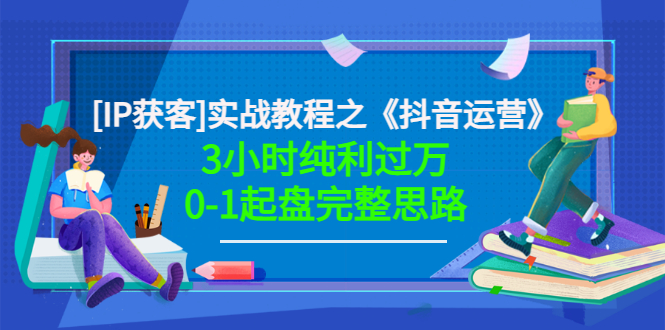 星盒[IP获客]实战教程之《抖音运营》3小时纯利过万0-1起盘完整思路 价值498_酷乐网