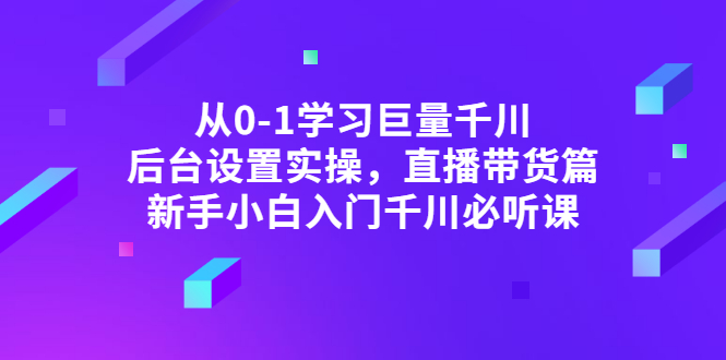 从0-1学习巨量千川，后台设置实操，直播带货篇，新手小白入门千川必听课_酷乐网